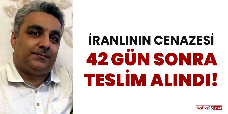 İranlının cenazesi 42 gün sonra teslim alındı!