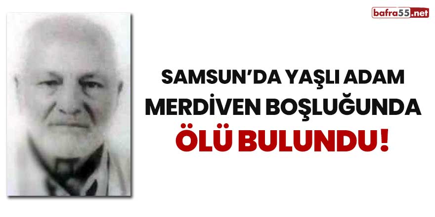 Samsun'da yaşlı adam merdiven boşluğunda ölü bulundu!