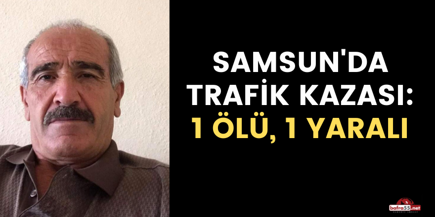 Samsun'da trafik kazası: 1 ölü, 1 yaralı