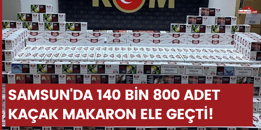 Samsun'da 140 bin 800 adet kaçak makaron ele geçti