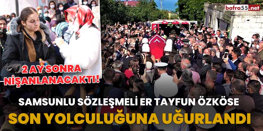 Samsunlu Sözleşmeli Er Tayfun Özköse son yolculuğuna uğurlandı