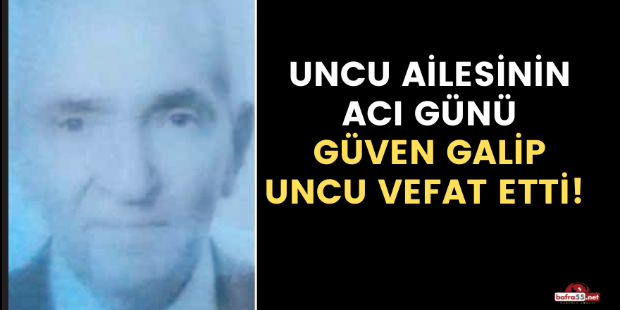 UNCU AİLESİNİN ACI GÜNÜ GÜVEN GALİP UNCU VEFAT ETTİ