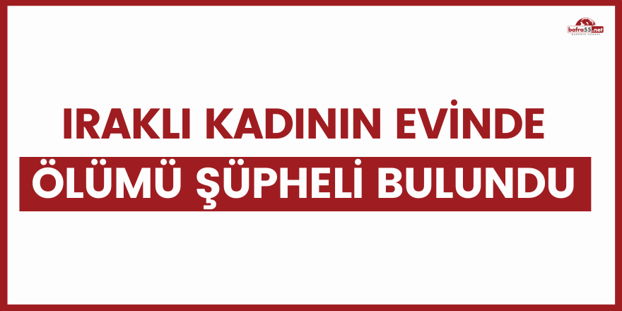 Iraklı kadının evinde ölümü şüpheli bulundu