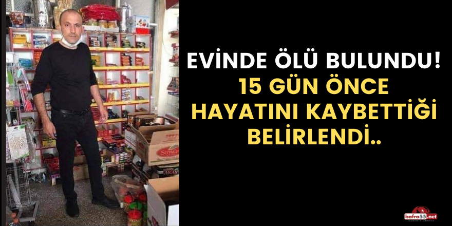 Evinde ölü bulundu, 15 gün önce hayatını kaybettiği belirlendi