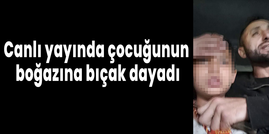 Canlı yayında çocuğunun boğazına bıçak dayadı