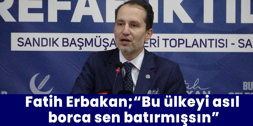 Fatih Erbakan;“Bu ülkeyi asıl  borca sen batırmışsın”