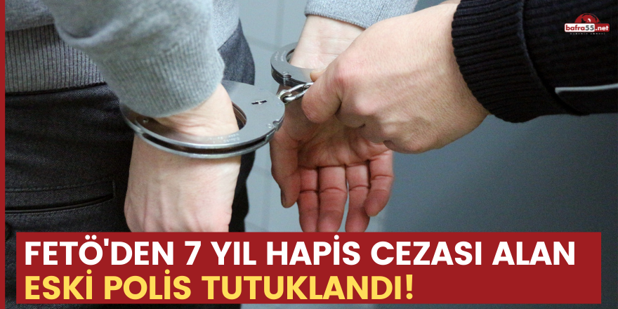 FETÖ'den 7 yıl hapis cezası alan eski polis tutuklandı