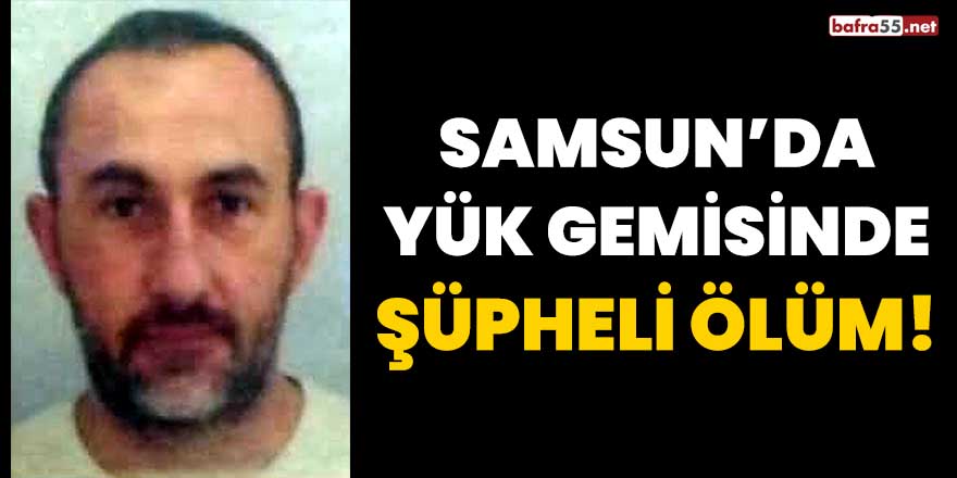 Samsun'da yük gemisinde şüpheli ölüm!