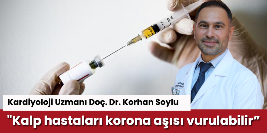 Doç. Dr. Soylu: "Kalp hastalarının korona aşısı vurulmasında bir sakınca yok"