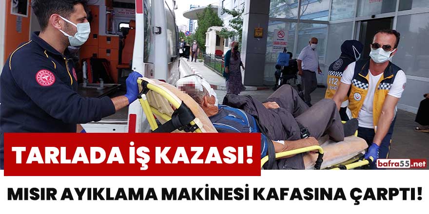 Mısır ayıklama makinesi yaşlı adamın kafasına çarptı!