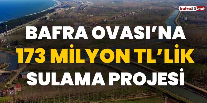 Bafra Ovası'na 173 milyon TL'lik sulama projesi