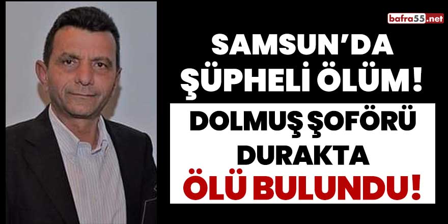 Samsun'da dolmuş şoförü durakta ölü bulundu!