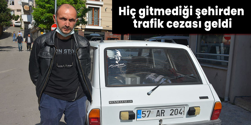 Hiç gitmediği şehirden trafik cezası geldi