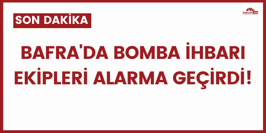 Bafra'da bomba ihbarı ekipleri alarma geçirdi!