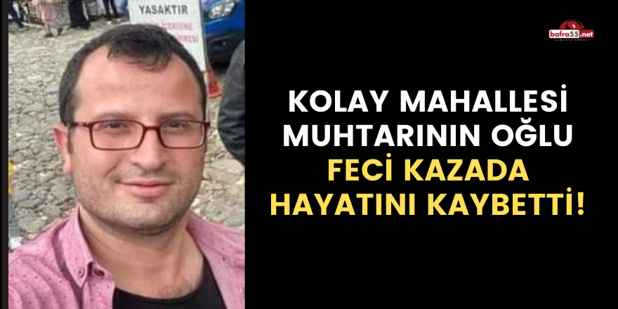 KOLAY MAHALLESİ MUHTARININ OĞLU FECİ KAZADA HAYATINI KAYBETTİ