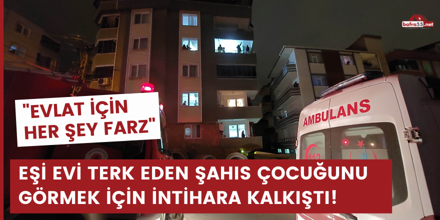 Eşi evi terk eden şahıs çocuğunu görmek için intihara kalkıştı