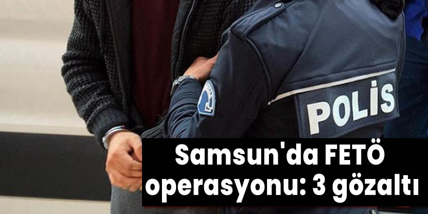 Samsun'da FETÖ operasyonu: 3 gözaltı