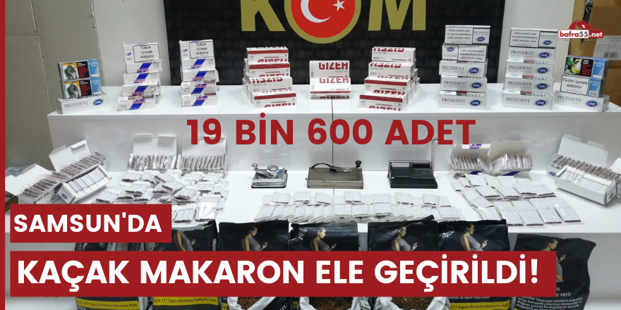 Samsun'da 19 bin 600 adet kaçak makaron ele geçirildi