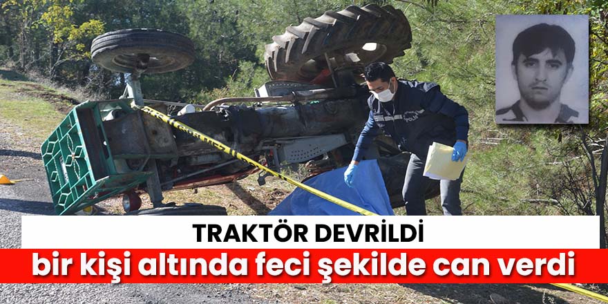 Tokat’ta devrilen traktörün altında kalan sürücü hayatını kaybetti