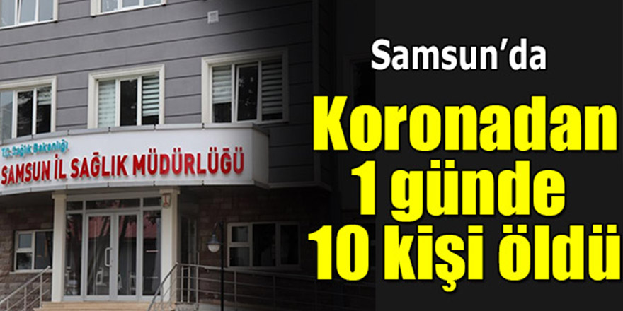 Samsun'da 1 günde 10 kişi koronadan öldü