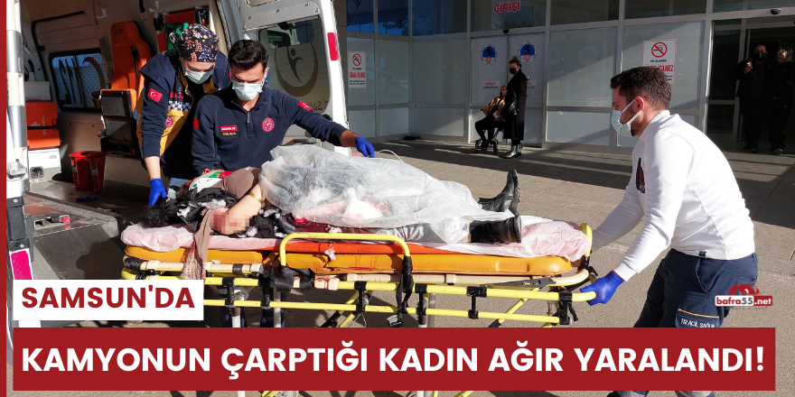 Samsun'da kamyonun çarptığı kadın ağır yaralandı