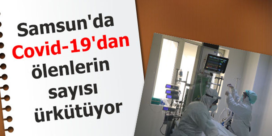 Samsun'da  Covid-19'dan ölenlerin sayısı ürkütüyor