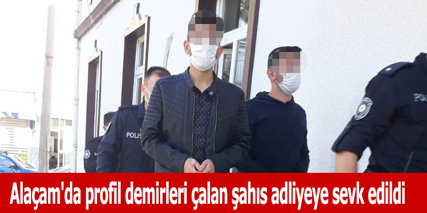 Alaçam'da profil demirleri çalan şahıs adliyeye sevk edildi