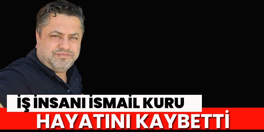 İş İnsanı İsmail Kuru vefat etti