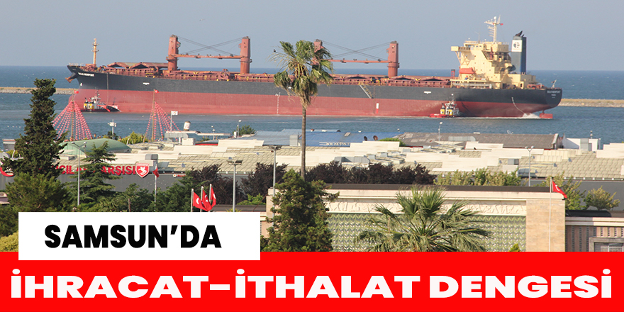 Samsun’da ihracat-ithalat dengesi