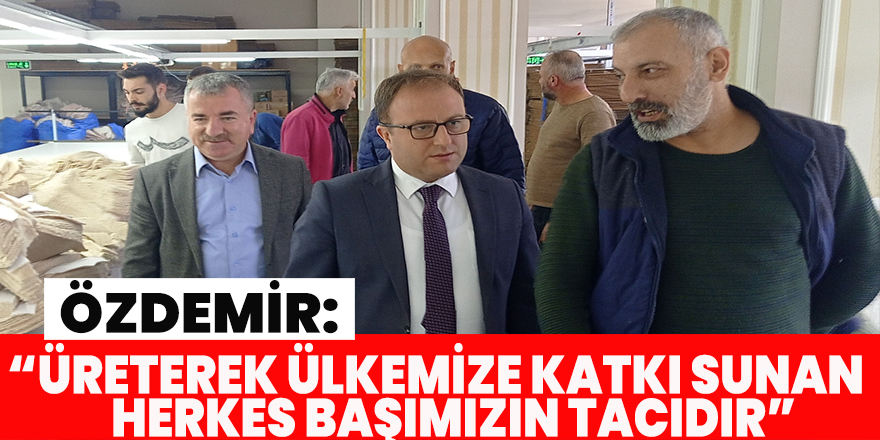 Özdemir: “Üreterek ülkemize katkı sunan herkes başımızın tacıdır”