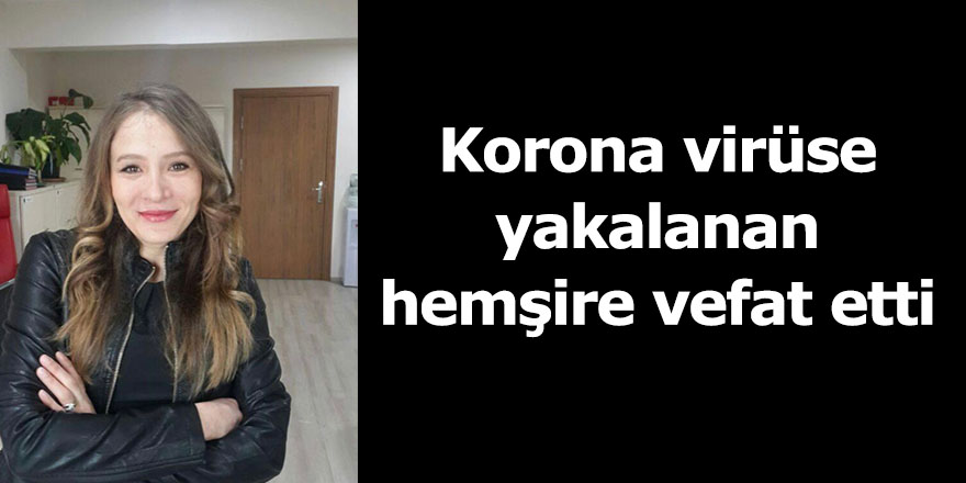 Korona virüse yakalanan hemşire vefat etti