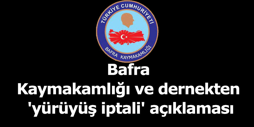 Bafra Kaymakamlığı ve dernekten 'yürüyüş iptali' açıklaması