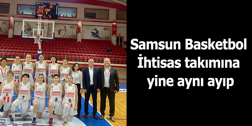 Samsun Basketbol İhtisas takımına yine aynı ayıp