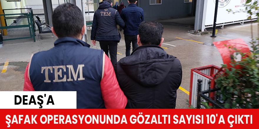 DEAŞ'a şafak operasyonunda gözaltı sayısı 10'a çıktı