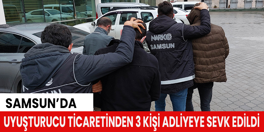 Uyuşturucu ticaretinden 3 kişi adliyeye sevk edildi