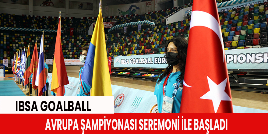 IBSA Goalball Avrupa Şampiyonası seremoni ile başladı