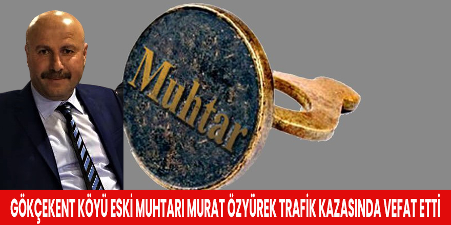 Gökçekent Köyü Eski Muhtarı Murat Özyürek Trafik Kazasında Vefat Etti