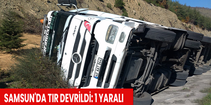 Samsun'da tır devrildi: 1 yaralı