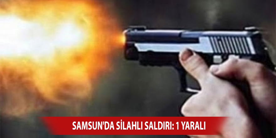 Samsun'da silahlı saldırı: 1 yaralı