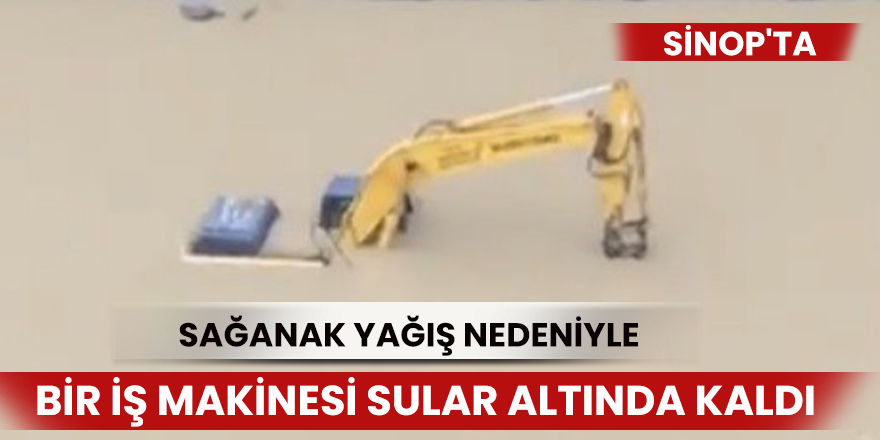 Sinop'ta iş makinesi sular altında kaldı