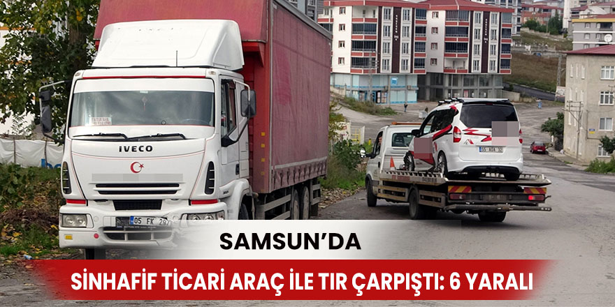 Samsun'da hafif ticari araç ile tır çarpıştı: 6 yaralı