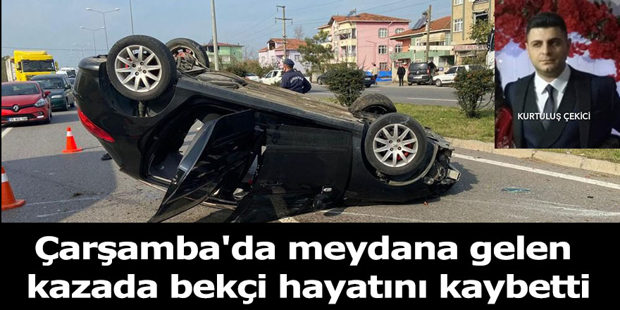 Çarşamba'da meydana gelen kazada bekçi hayatını kaybetti