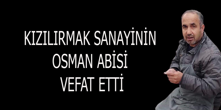 KIZILIRMAK SANAYİNİN OSMAN ABİSİ VEFAT ETTİ