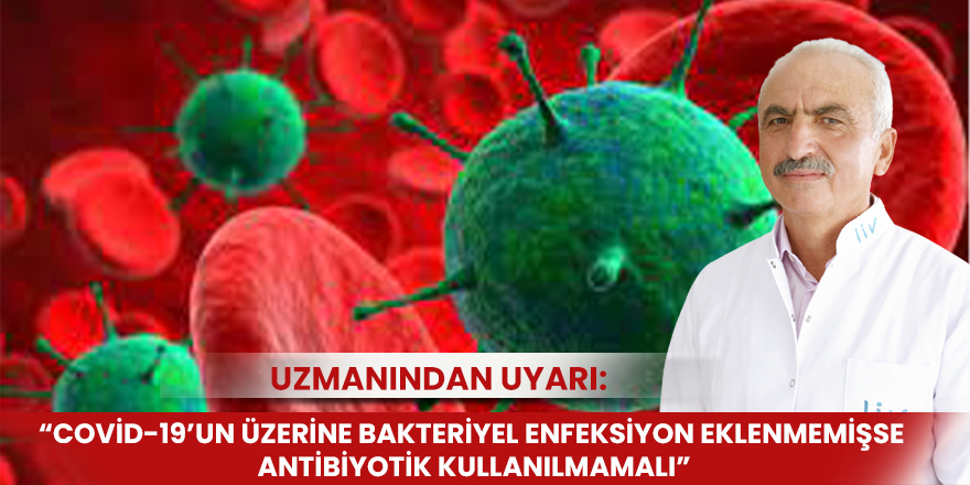 Uzmanından uyarı: “Covid-19’un üzerine bakteriyel enfeksiyon eklenmemişse antibiyotik kullanılmamalı”