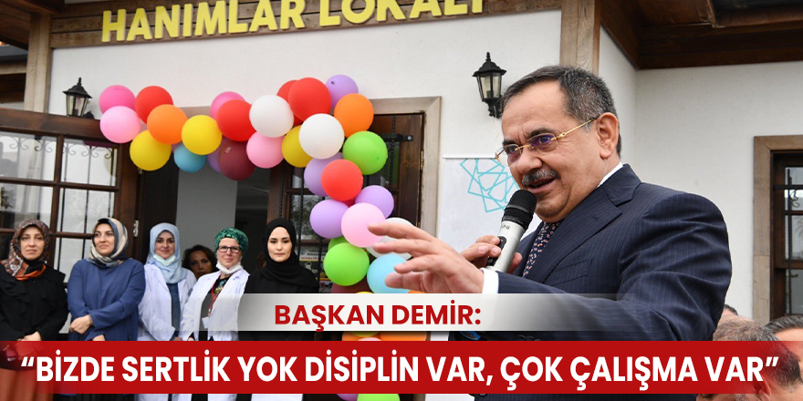 Başkan Demir: “Bizde sertlik yok disiplin var, çok çalışma var”