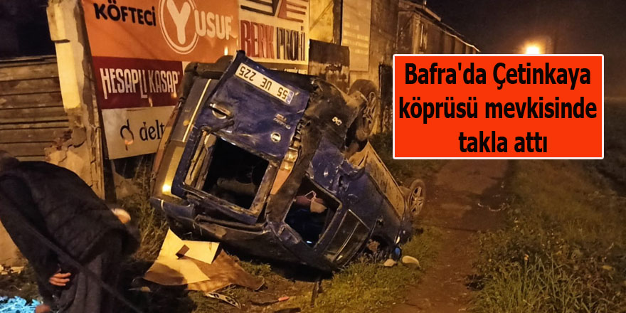 Bafra'da Çetinkaya köprüsü mevkisinde  takla attı