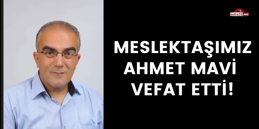 MESLEKTAŞIMIZ AHMET MAVİ VEFAT ETTİ