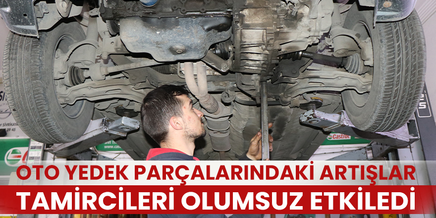 Oto yedek parçalarındaki artışlar tamircileri olumsuz etkiledi