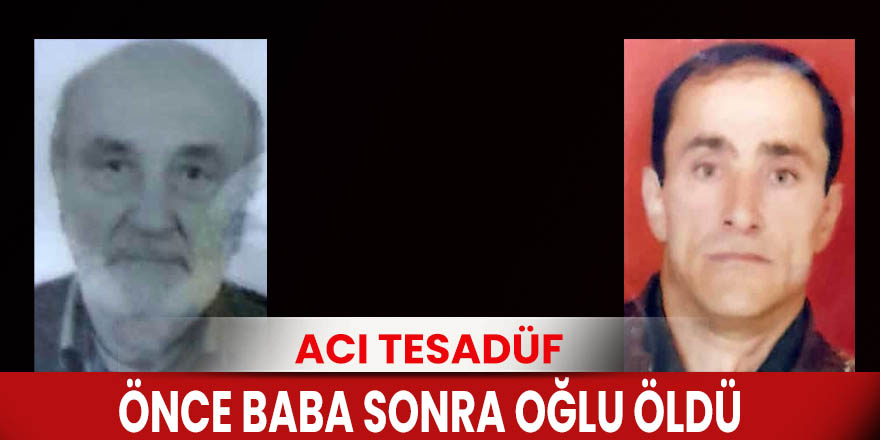 Acı tesadüf: Önce Baba Sonra Oğlu Öldü