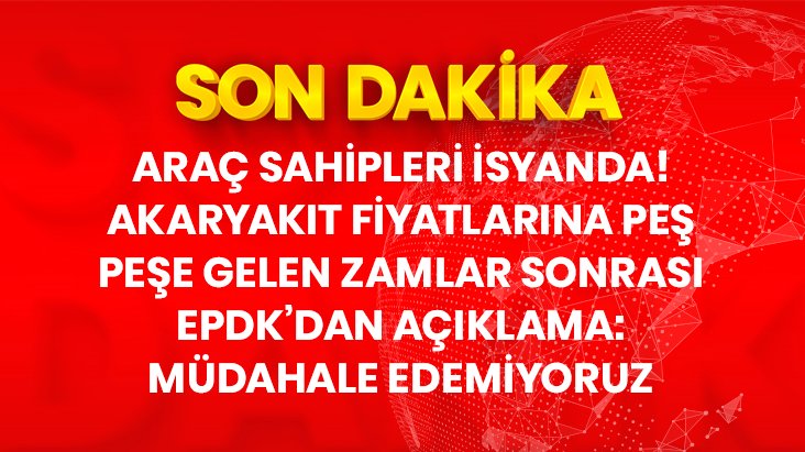 EPDK'dan akaryakıt zamlarına ilişkin açıklama: Fiyat serbest piyasaya göre belirleniyor, müdahale edemiyoruz